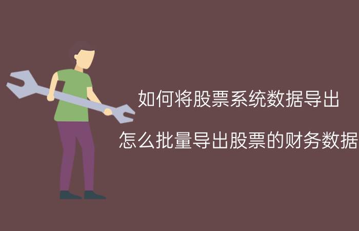 如何将股票系统数据导出 怎么批量导出股票的财务数据？